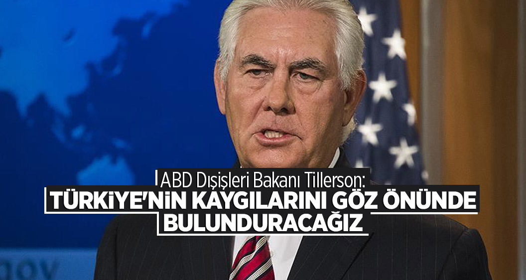 ABD Dışişleri Bakanı Tillerson: Türkiye'nin kaygılarını göz önünde bulunduracağız