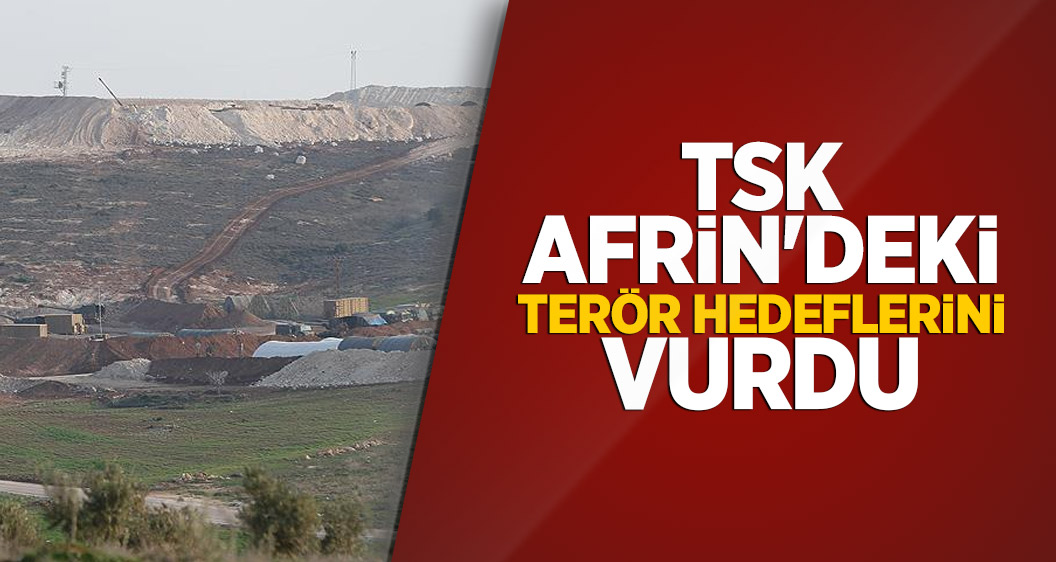 TSK Afrin'deki terör hedeflerini vurdu