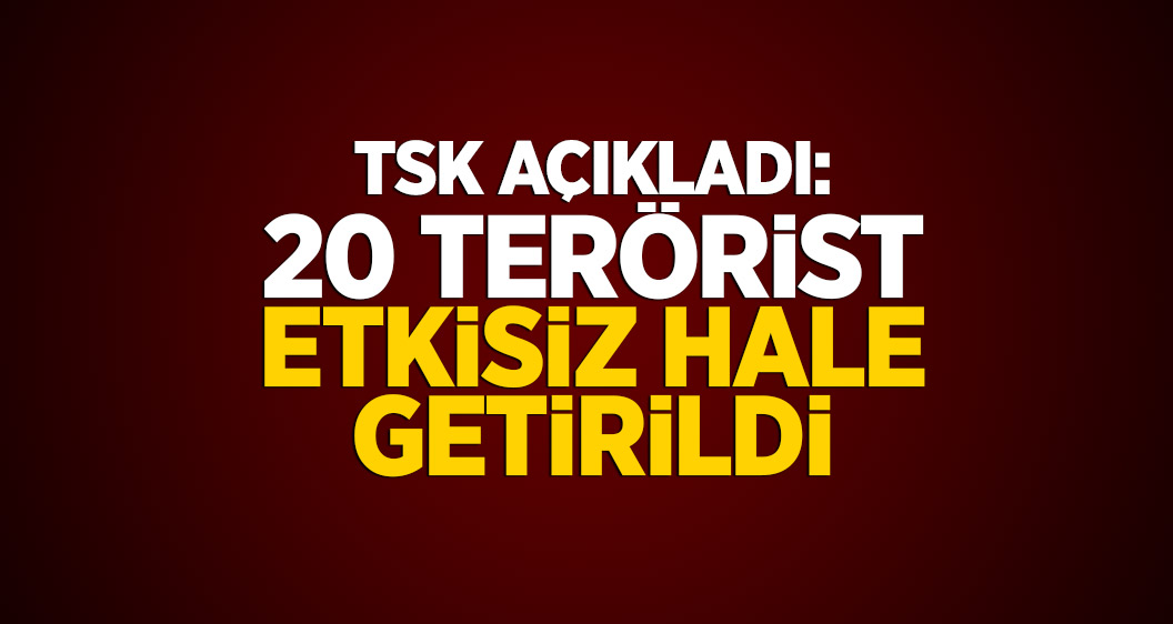 TSK açıkladı: 20 terörist etkisiz hale getirildi