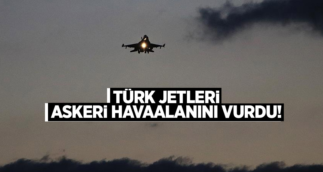 Türk jetleri askeri havaalanını vurdu!