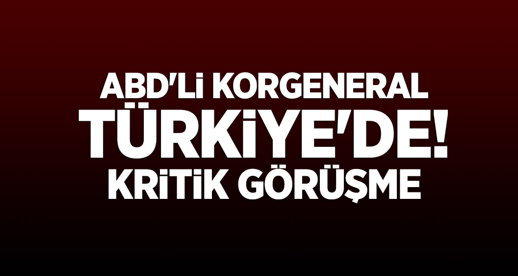 ABD'li Korgeneral Türkiye'de! Kritik görüşme