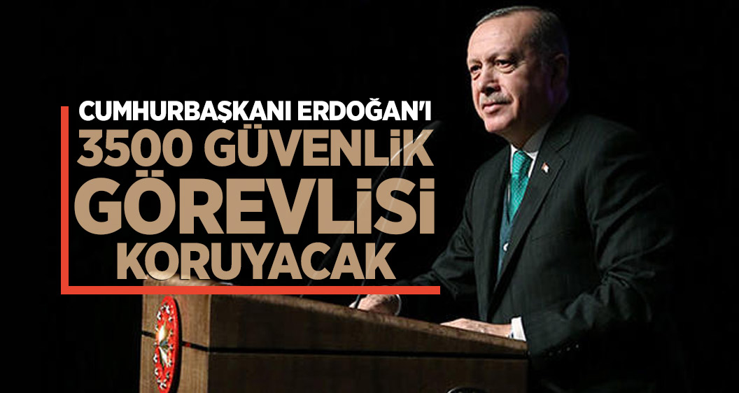 Cumhurbaşkanı Erdoğan'ı 3500 güvenlik görevlisi koruyacak