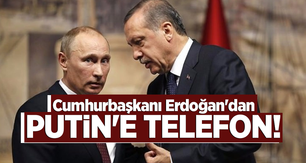 Cumhurbaşkanı Erdoğan'dan Putin'e telefon!