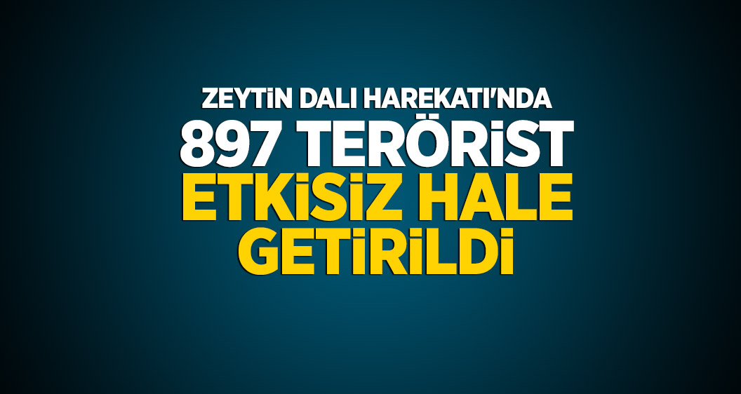 Zeytin Dalı Harekatı'nda 897 terörist etkisiz hale getirildi
