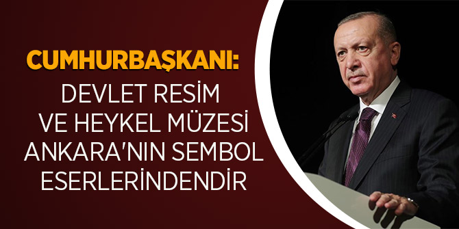 Cumhurbaşkanı: Devlet Resim Ve Heykel Müzesi Ankara'nın Sembol Eserlerindendir