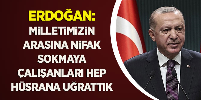 Erdoğan: Milletimizin arasına nifak sokmaya çalışanları hep hüsrana uğrattık