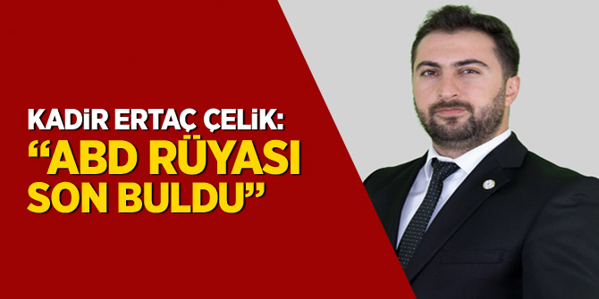 Kadir Ertaç Çelik: "ABD Rüyası son buldu"
