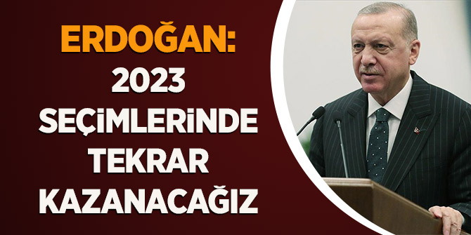 Cumhurbaşkanı Erdoğan: 2023 seçimlerinde tekrar kazanacağız