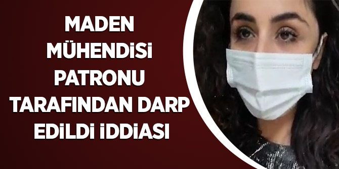 MADEN MÜHENDİSİ PATRONU TARAFINDAN DARP EDİLDİ İDDİASI