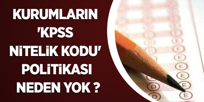 Kurumların 'KPSS Nitelik Kodu' politikası neden yok