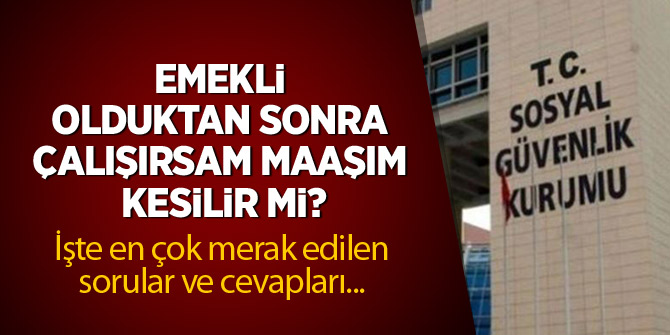 Emekli olduktan sonra çalışırsam maaşım kesilir mi?