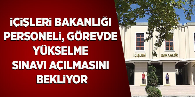 İçişleri Bakanlığı personeli, görevde yükselme sınavı açılmasını bekliyor