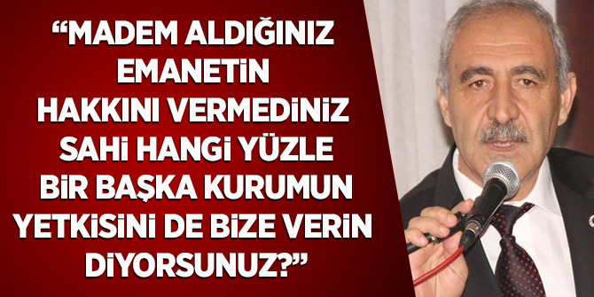 Özmen: Madem aldığınız emanetin hakkını vermediniz sahi hangi yüzle bir başka kurumun yetkisini de bize verin diyorsunuz?