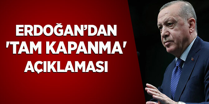 Cumhurbaşkanı Erdoğan'dan 'tam kapanma' açıklaması