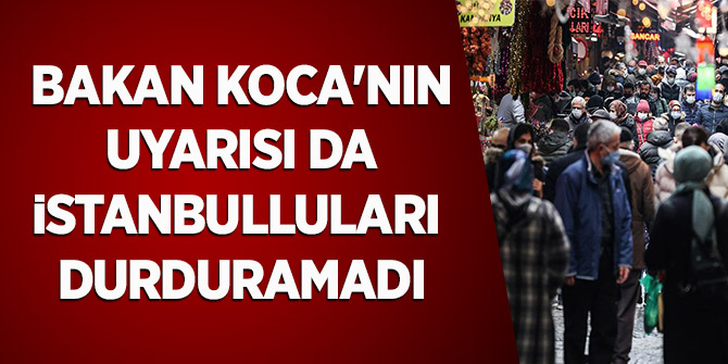 Bakan Koca'nın uyarısı da İstanbulluları durduramadı