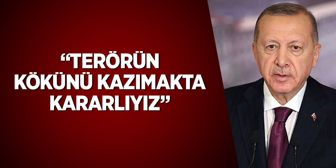 Erdoğan: Terörün kökünü kazımakta kararlıyız