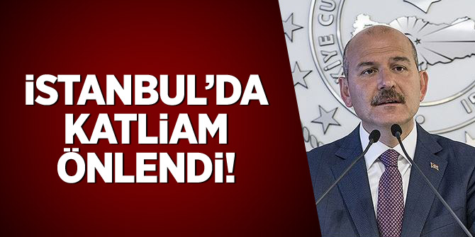 Bakan Soylu duyurdu: İstanbul'da katliam önlendi