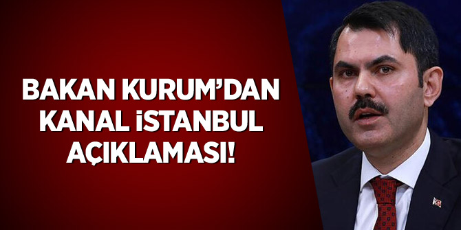 Bakan Kurum'dan Kanal İstanbul açıklaması!