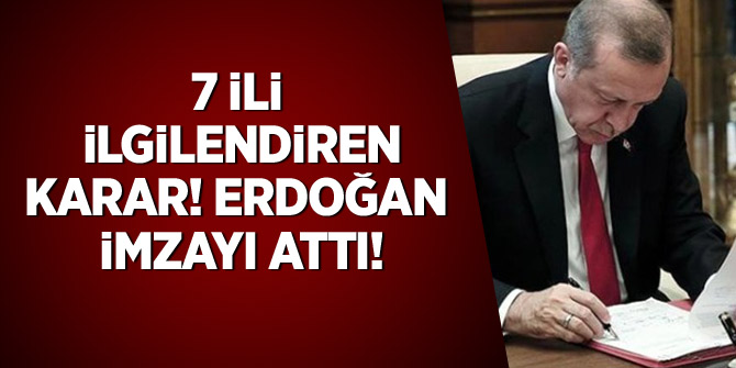7 ili ilgilendiren karar! Erdoğan imzayı attı