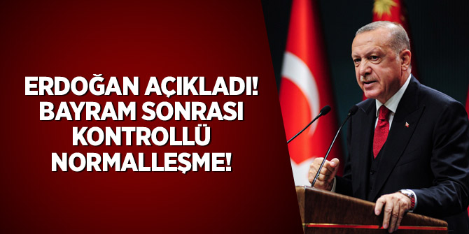 Erdoğan açıkladı: Bayram sonrası kontrollü normalleşme