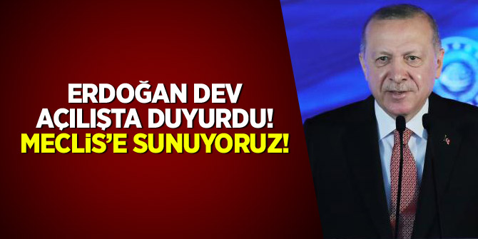 Erdoğan dev açılışta duyurdu: Meclis'e sunuyoruz