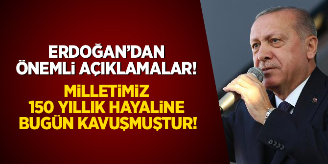 Erdoğan: Milletimiz 150 yıllık hayaline bugün kavuşmuştur