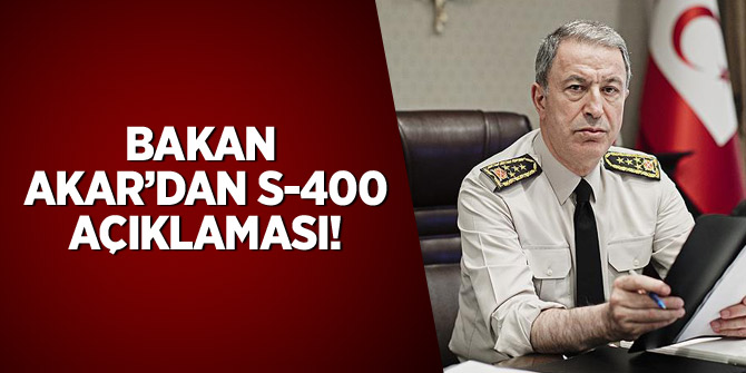 Bakan Akar'dan 'S-400' açıklaması