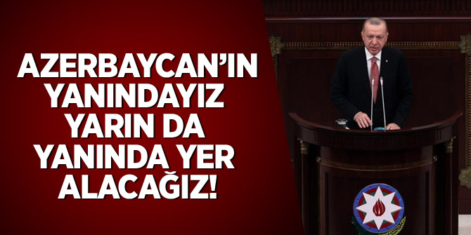 Erdoğan: Azerbaycan'ın yanındayız, yarın da yanında yer alacağız