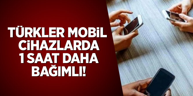 Türkler mobil cihazlara 1 saat daha bağımlı