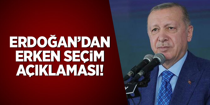 Erdoğan'da erken seçim açıklaması
