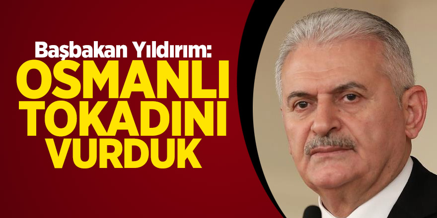 Başbakan Yıldırım: Osmanlı tokadını vurduk