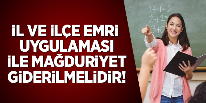 İl ve İlçe emri uygulaması ile mağduriyet giderilmelidir