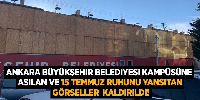 Ankara Büyükşehir Belediyesi kampüsüne asılan ve 15 Temmuz ruhunu yansıtan görseller kaldırıldı