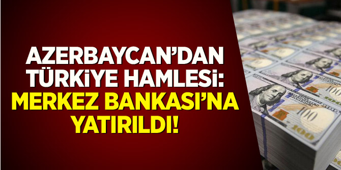 Azerbaycan'dan Türkiye hamlesi: Merkez Bankası'na yatırıldı