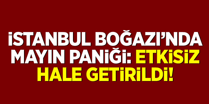 İstanbul Boğazı'nda mayın paniği: Etkisiz hale getirildi
