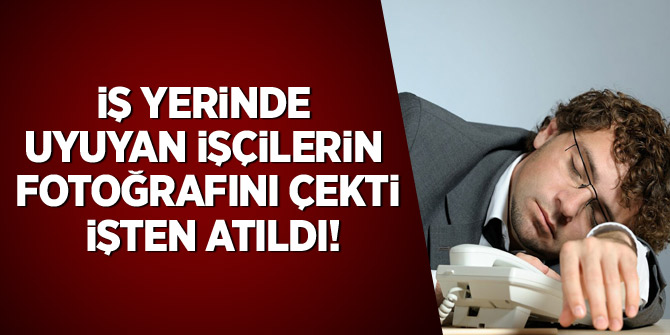 İş yerinde uyuyan işçilerin fotoğrafını çekti işten atıldı!