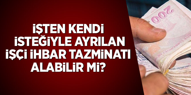 İşten kendi isteğiyle ayrılan işçi ihbar tazminatı alabilir mi?