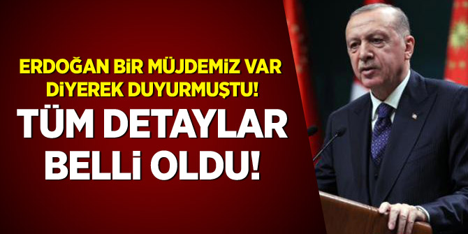 Erdoğan 'bir müjdemiz var' diyerek duyurmuştu! Tüm detaylar belli oldu