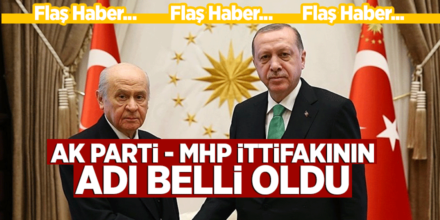 AK Parti - MHP ittifakının adı belli oldu