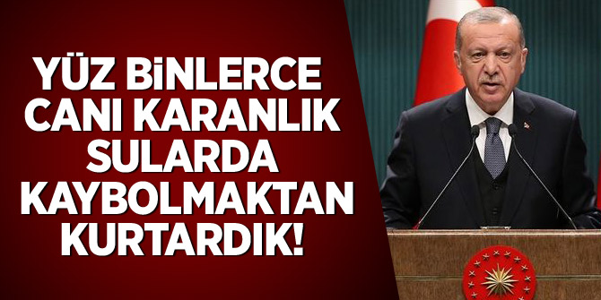 Erdoğan: "Yüz binlerce canı karanlık sularda kaybolmaktan kurtardık"