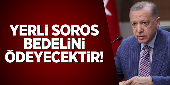 Cumhurbaşkanı Erdoğan: Yerli Soros bedelini ödeyecektir