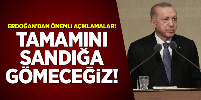 Erdoğan'dan önemli açıklamalar: Tamamını sandığa gömeceğiz