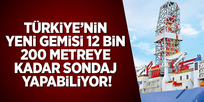 Türkiye'nin yeni gemisi 12 bin 200 metreye kadar sondaj yapabiliyor