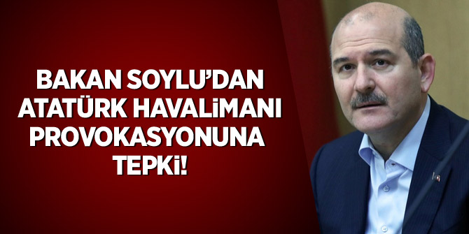 Bakan Soylu'dan Atatürk Havalimanı provokasyonuna tepki