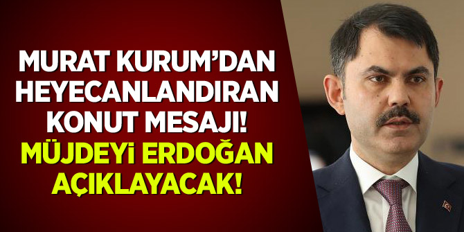 Murat Kurum'dan heyecanlandıran konut mesajı: Müjdeyi Erdoğan açıklayacak