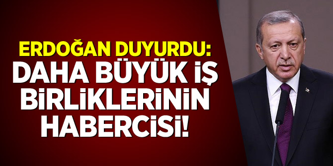 Erdoğan duyurdu: Daha büyük iş birliklerinin habercisi