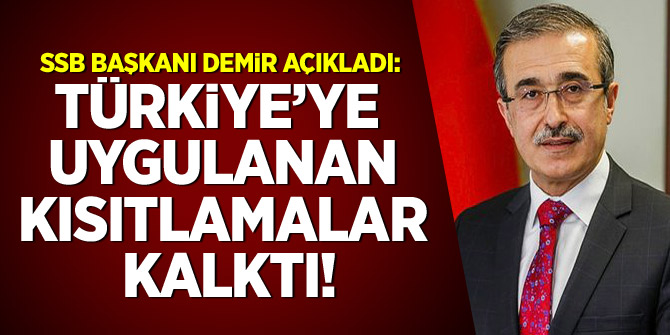SSB Başkanı Demir açıkladı: Türkiye'ye uygulanan kısıtlamalar kalktı