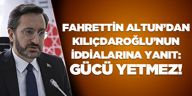 Fahrettin Altun'dan Kılıçdaroğlu'nun iddialarına yanıt: Gücü yetmez