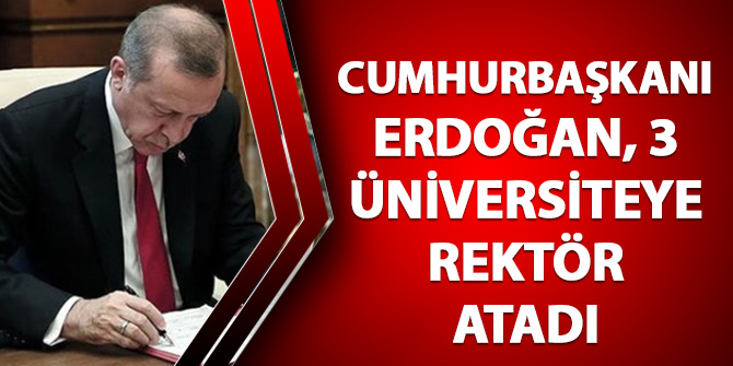Cumhurbaşkanı Erdoğan, 3 üniversiteye rektör atadı