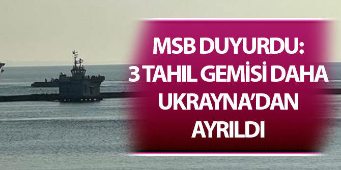 MSB duyurdu: 3 tahıl gemisi daha Ukrayna'dan ayrıldı